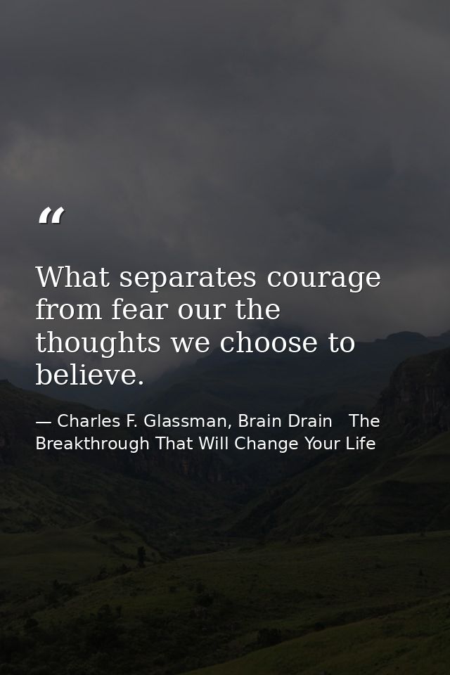 What separates courage from fear our the thoughts we choose to believe. — Charles F. Glassman, Brain Drain   The Breakthrough That Will Change Your Life