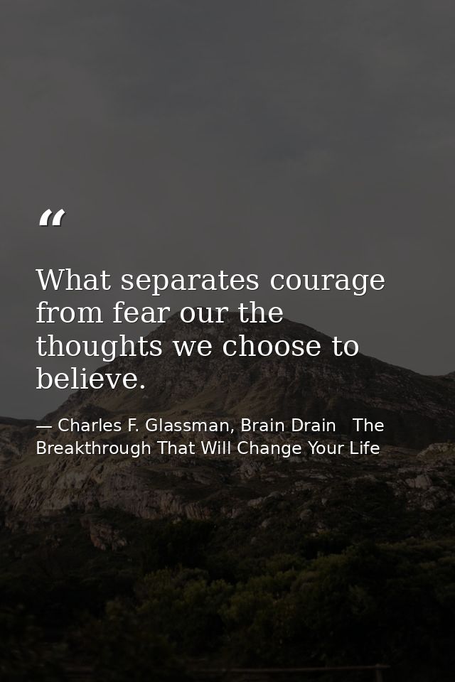 What separates courage from fear our the thoughts we choose to believe. — Charles F. Glassman, Brain Drain   The Breakthrough That Will Change Your Life