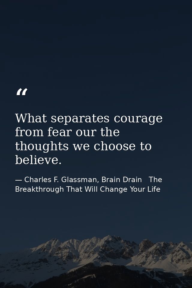 What separates courage from fear our the thoughts we choose to believe. — Charles F. Glassman, Brain Drain   The Breakthrough That Will Change Your Life