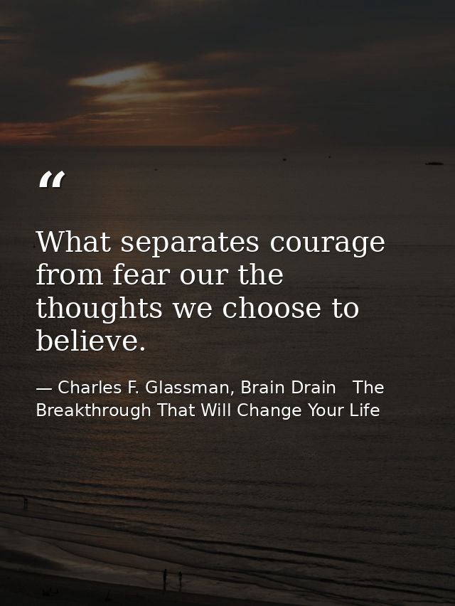 What separates courage from fear our the thoughts we choose to believe. — Charles F. Glassman, Brain Drain   The Breakthrough That Will Change Your Life