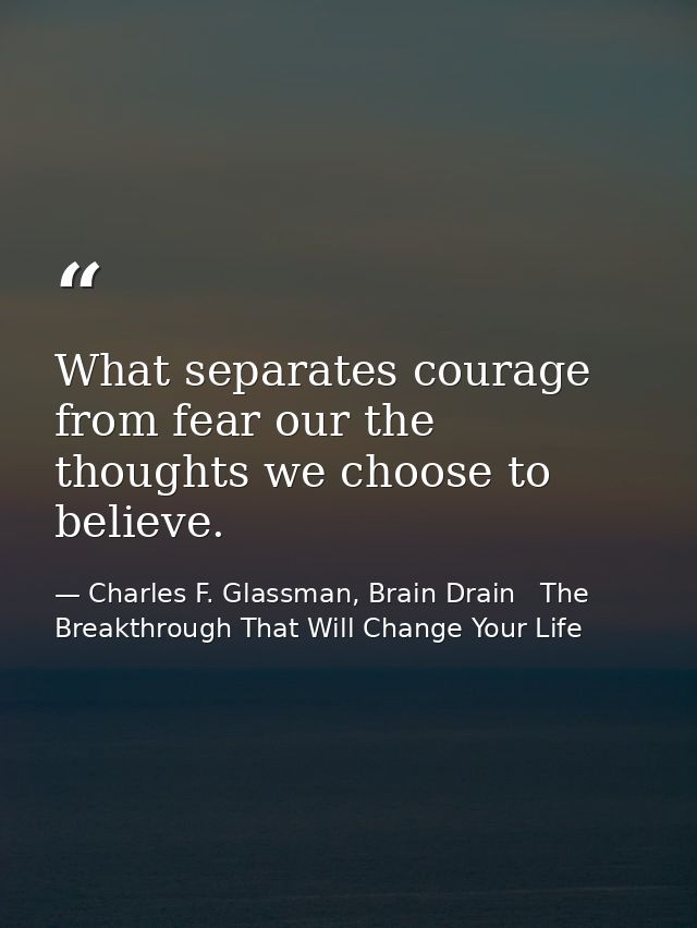 What separates courage from fear our the thoughts we choose to believe. — Charles F. Glassman, Brain Drain   The Breakthrough That Will Change Your Life