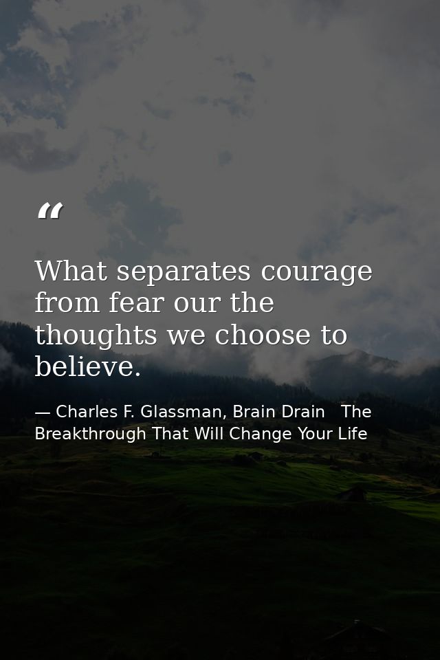 What separates courage from fear our the thoughts we choose to believe. — Charles F. Glassman, Brain Drain   The Breakthrough That Will Change Your Life
