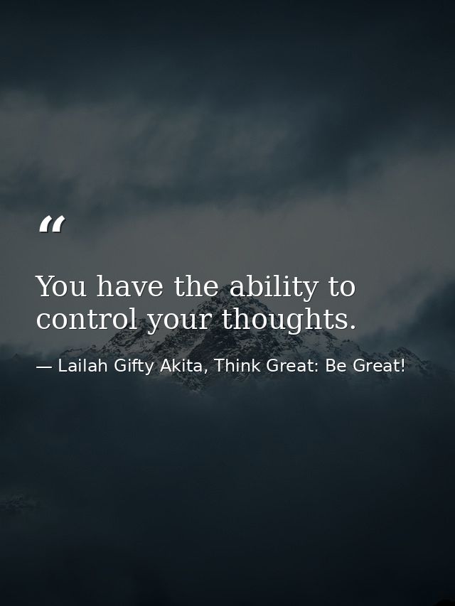 You have the ability to control your thoughts. — Lailah Gifty Akita, Think Great: Be Great!