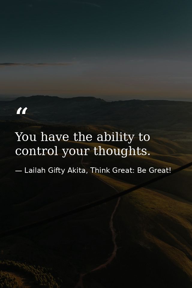 You have the ability to control your thoughts. — Lailah Gifty Akita, Think Great: Be Great!