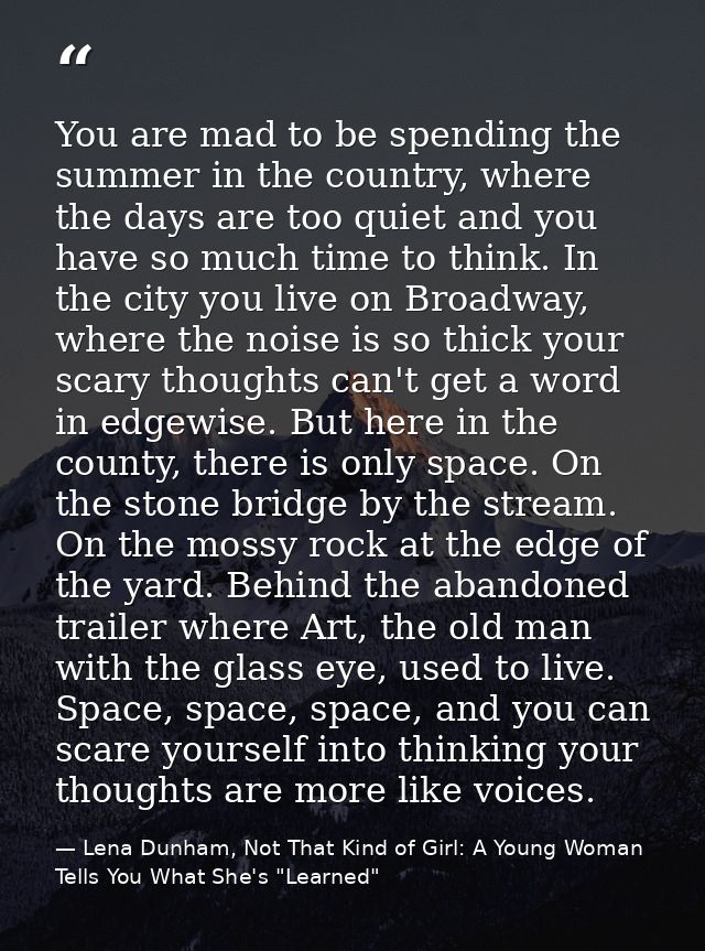 You are mad to be spending the summer in the country, where the days are too quiet and you have so much time to think. I — Lena Dunham, Not That Kind of Girl: A Young Woman Tells You What She's "Learned"