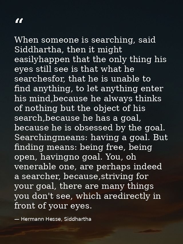When someone is searching, said Siddhartha, then it might easilyhappen that the only thing his eyes still see is that wh — Hermann Hesse, Siddhartha