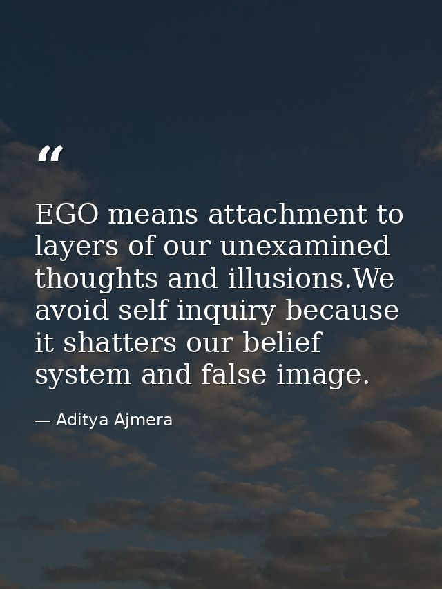 EGO means attachment to layers of our unexamined thoughts and illusions.We avoid self inquiry because it shatters our be — Aditya Ajmera