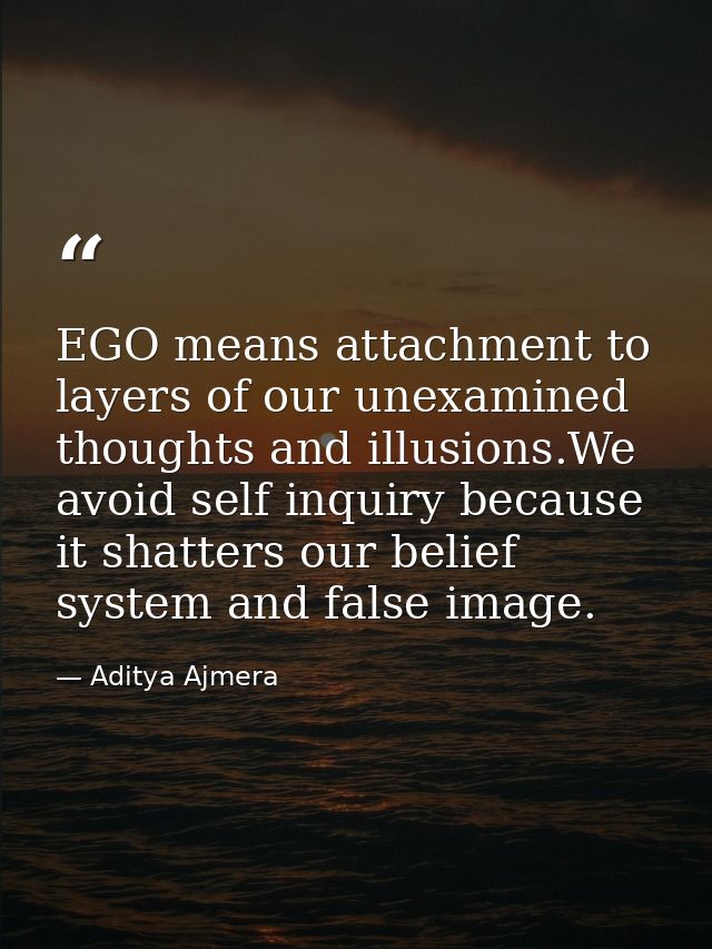 EGO means attachment to layers of our unexamined thoughts and illusions.We avoid self inquiry because it shatters our be — Aditya Ajmera