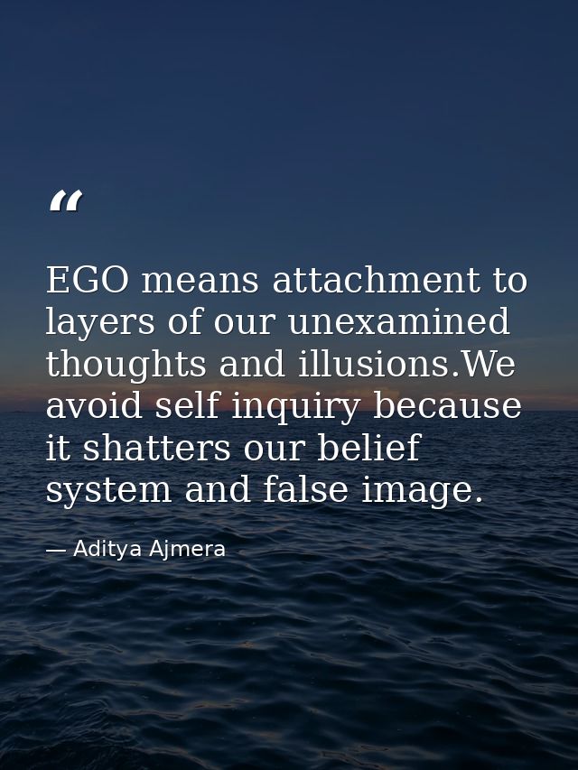 EGO means attachment to layers of our unexamined thoughts and illusions.We avoid self inquiry because it shatters our be — Aditya Ajmera
