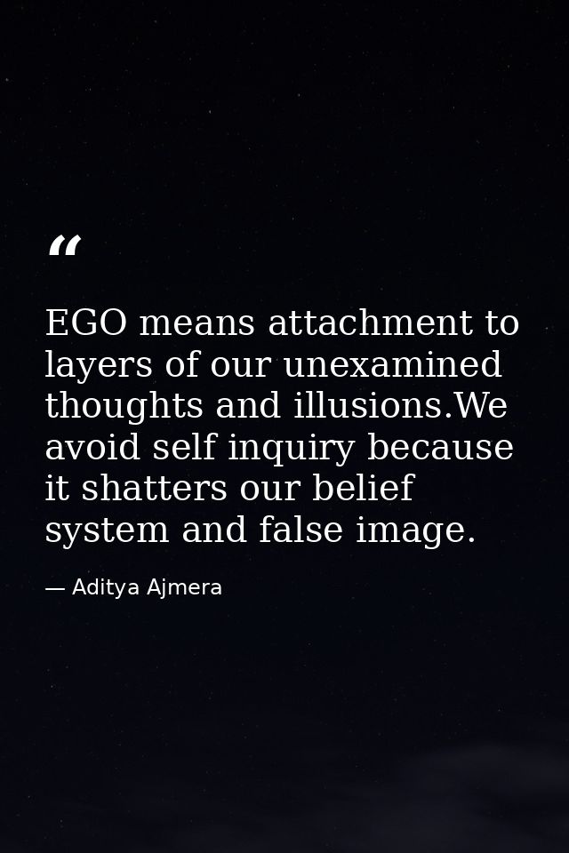 EGO means attachment to layers of our unexamined thoughts and illusions.We avoid self inquiry because it shatters our be — Aditya Ajmera