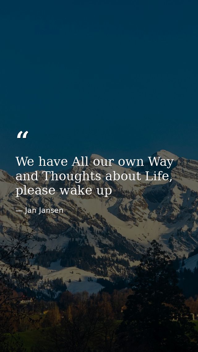 We have All our own Way and Thoughts about Life, please wake up — Jan Jansen