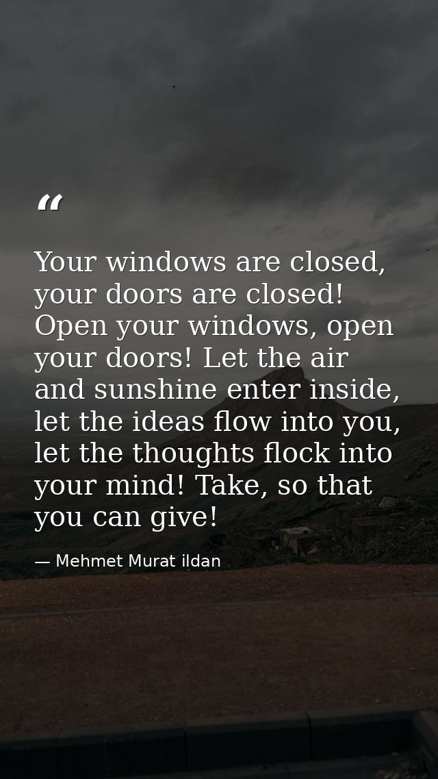 Your windows are closed, your doors are closed! Open your windows, open your doors! Let the air and sunshine enter insid — Mehmet Murat ildan