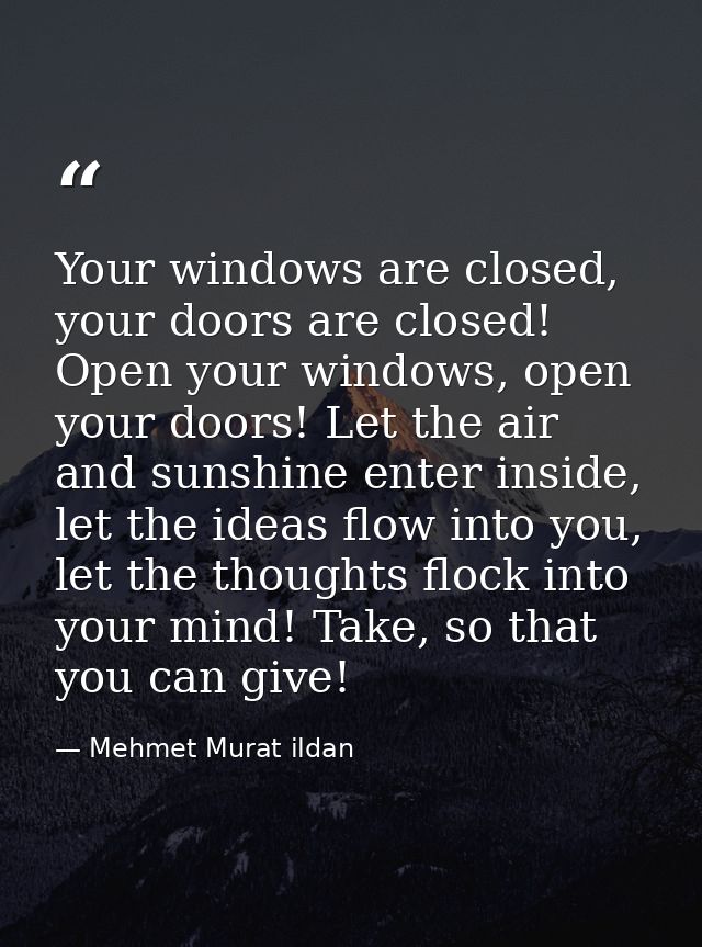 Your windows are closed, your doors are closed! Open your windows, open your doors! Let the air and sunshine enter insid — Mehmet Murat ildan