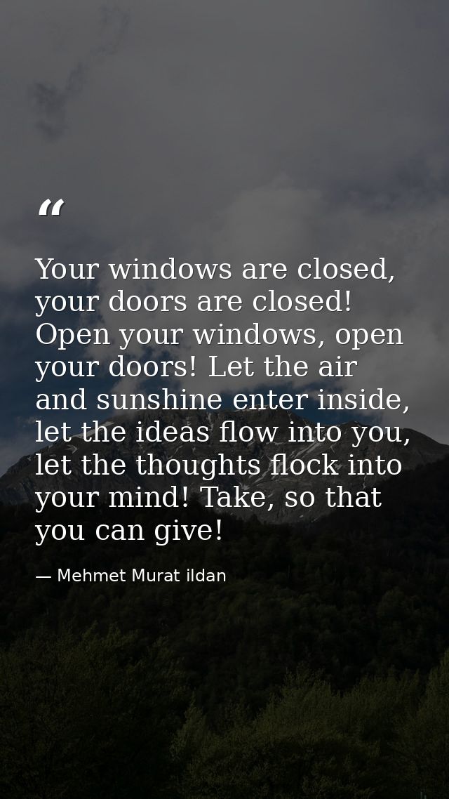 Your windows are closed, your doors are closed! Open your windows, open your doors! Let the air and sunshine enter insid — Mehmet Murat ildan