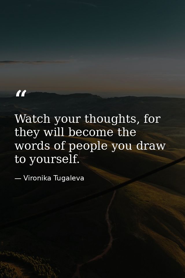 Watch your thoughts, for they will become the words of people you draw to yourself. — Vironika Tugaleva