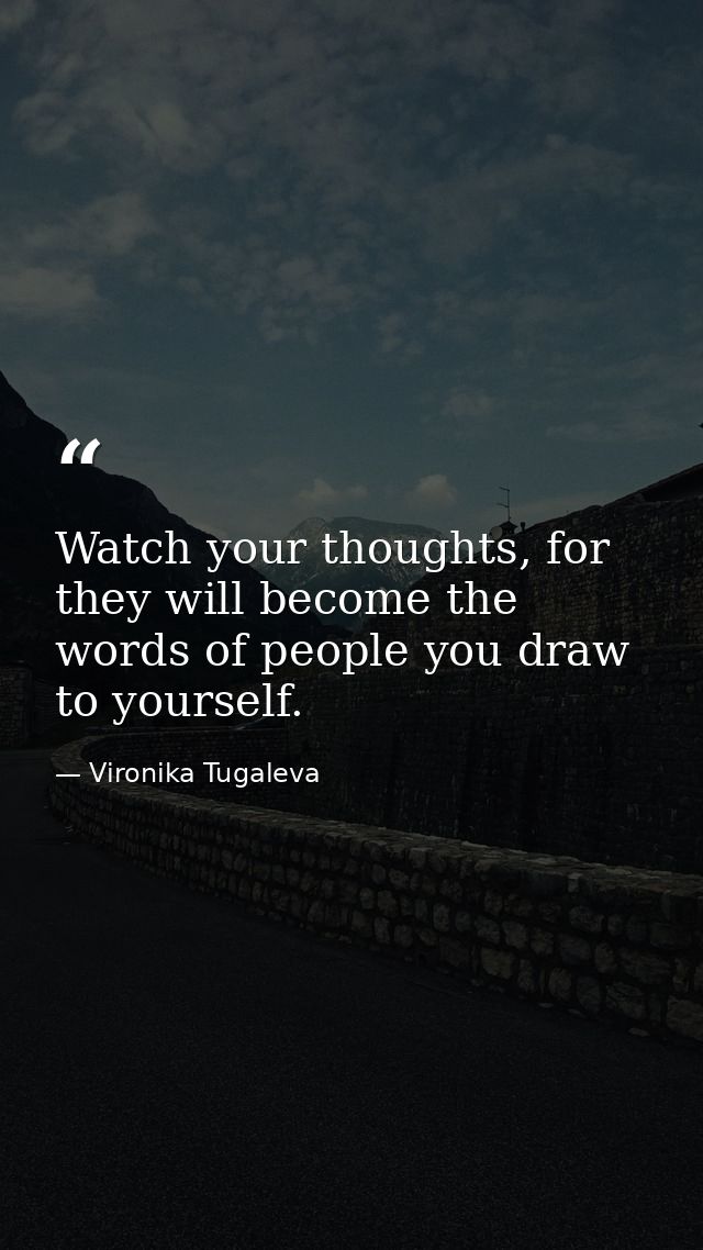 Watch your thoughts, for they will become the words of people you draw to yourself. — Vironika Tugaleva