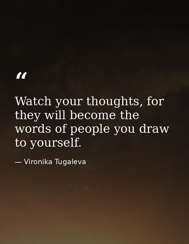 Watch your thoughts, for they will become the words of people you draw to yourself. — Vironika Tugaleva