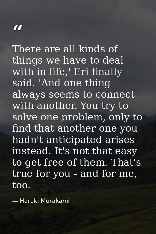 There are all kinds of things we have to deal with in life,' Eri finally said. 'And one thing always seems to connect wi — Haruki Murakami