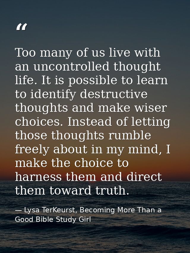 Too many of us live with an uncontrolled thought life. It is possible to learn to identify destructive thoughts and make — Lysa TerKeurst, Becoming More Than a Good Bible Study Girl