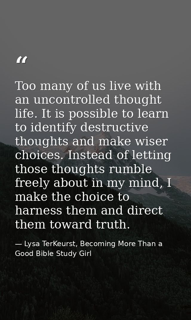 Too many of us live with an uncontrolled thought life. It is possible to learn to identify destructive thoughts and make — Lysa TerKeurst, Becoming More Than a Good Bible Study Girl