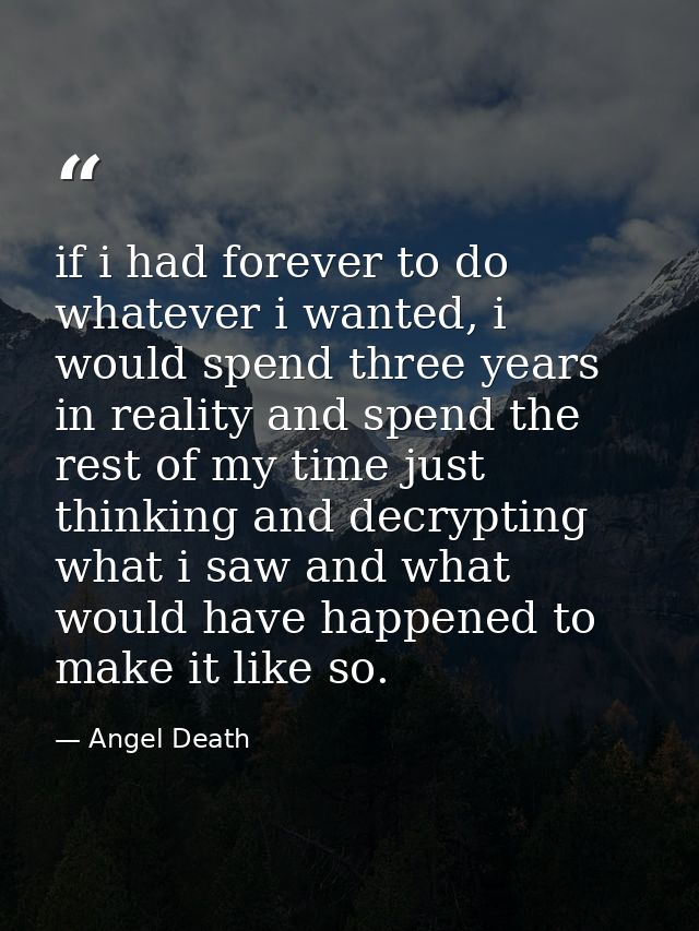 if i had forever to do whatever i wanted, i would spend three years in reality and spend the rest of my time just thinki — Angel Death