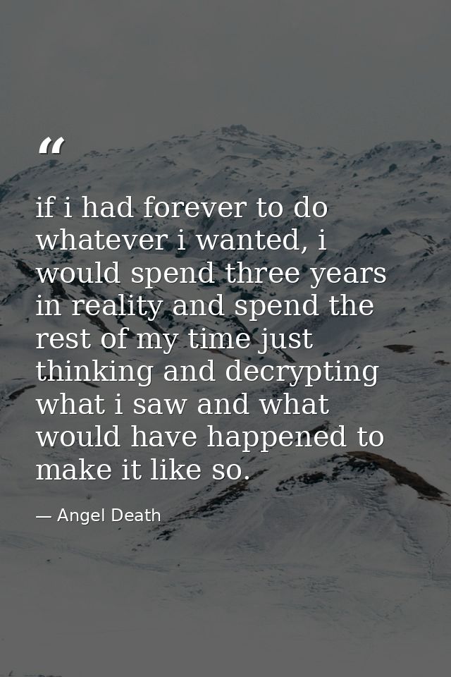 if i had forever to do whatever i wanted, i would spend three years in reality and spend the rest of my time just thinki — Angel Death