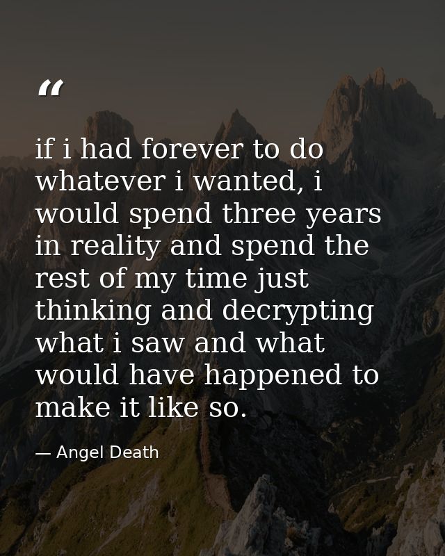 if i had forever to do whatever i wanted, i would spend three years in reality and spend the rest of my time just thinki — Angel Death