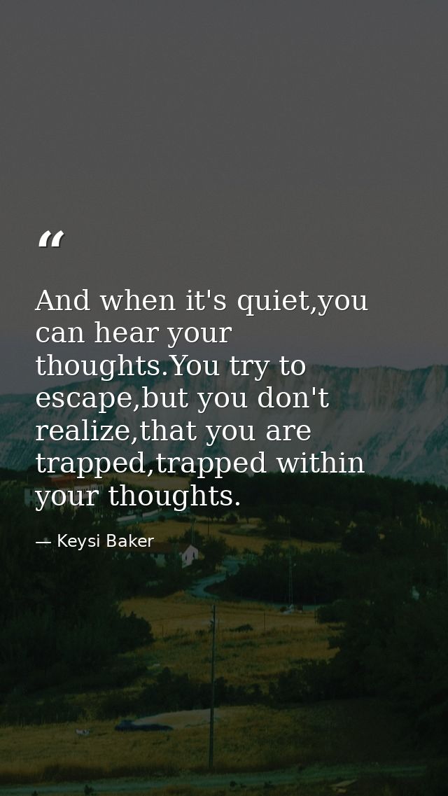 And when it's quiet,you can hear your thoughts.You try to escape,but you don't realize,that you are trapped,trapped with — Keysi Baker