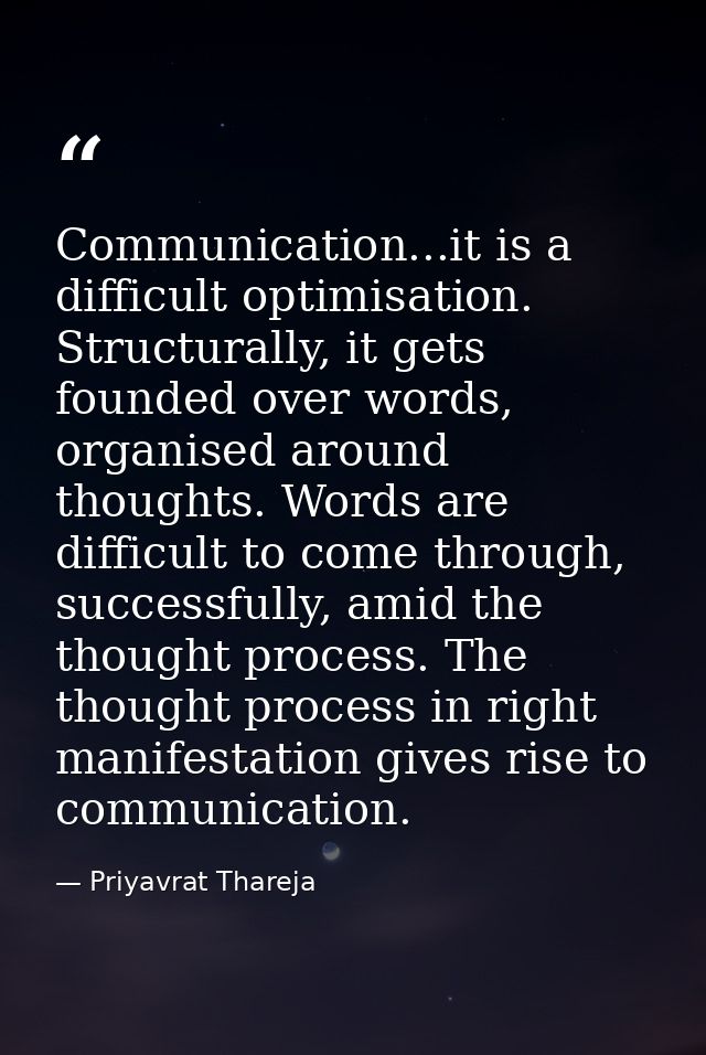 Communication...it is a difficult optimisation. Structurally, it gets founded over words, organised around thoughts. Wor — Priyavrat Thareja