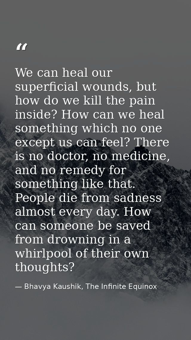 We can heal our superficial wounds, but how do we kill the pain inside? How can we heal something which no one except us — Bhavya Kaushik, The Infinite Equinox