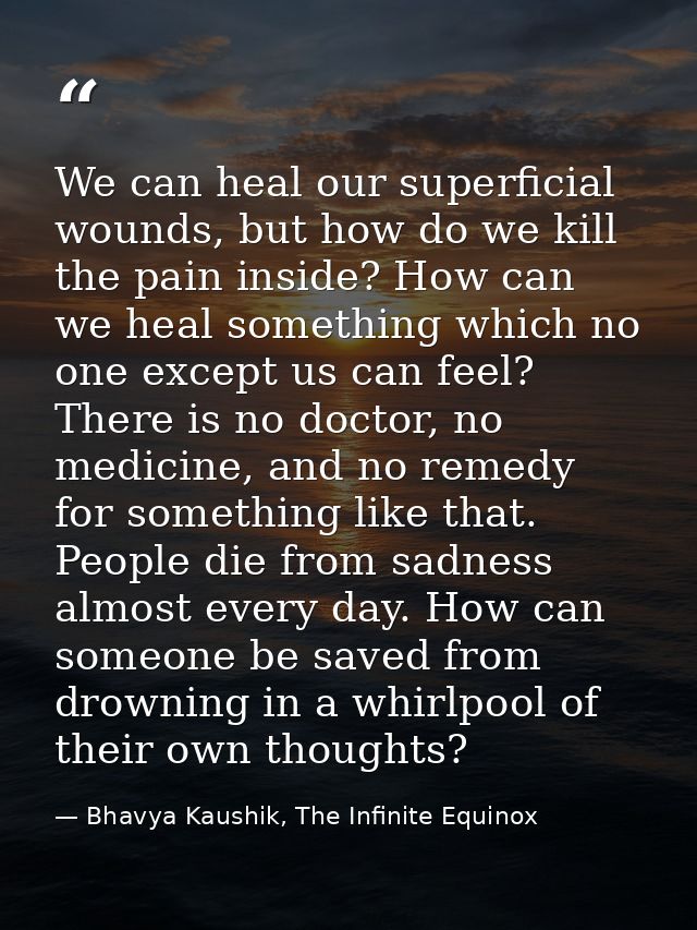 We can heal our superficial wounds, but how do we kill the pain inside? How can we heal something which no one except us — Bhavya Kaushik, The Infinite Equinox