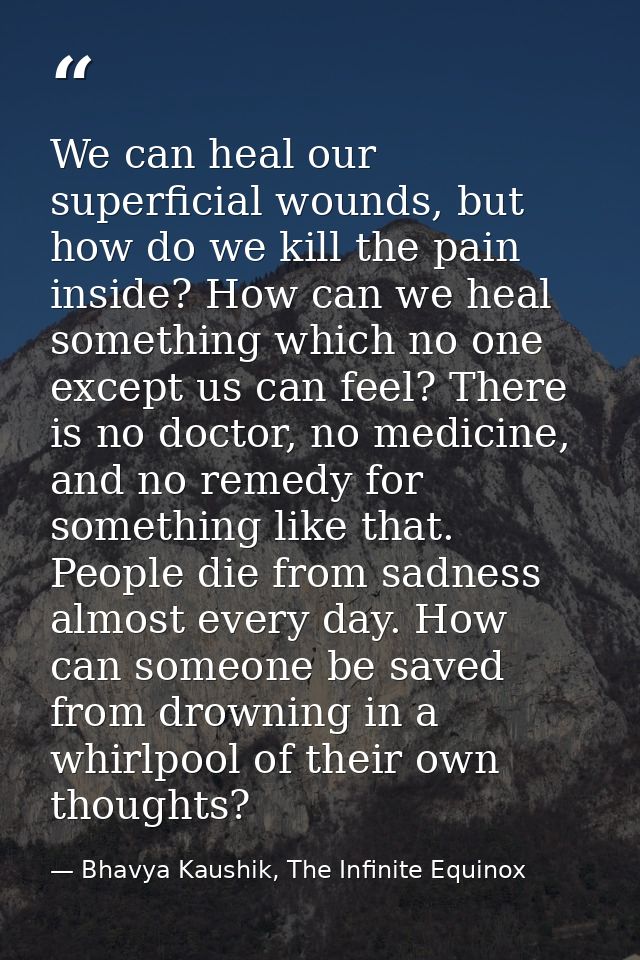 We can heal our superficial wounds, but how do we kill the pain inside? How can we heal something which no one except us — Bhavya Kaushik, The Infinite Equinox