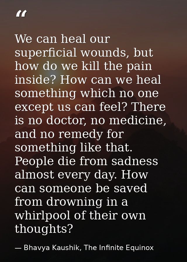 We can heal our superficial wounds, but how do we kill the pain inside? How can we heal something which no one except us — Bhavya Kaushik, The Infinite Equinox