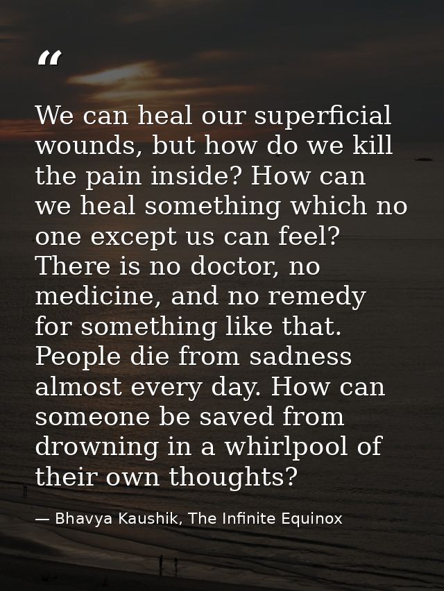 We can heal our superficial wounds, but how do we kill the pain inside? How can we heal something which no one except us — Bhavya Kaushik, The Infinite Equinox