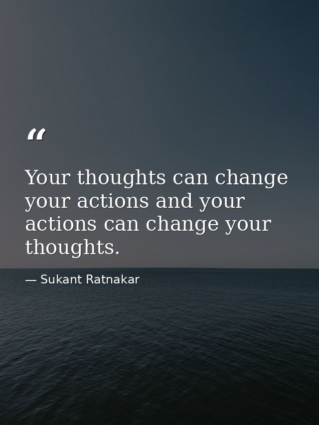 Your thoughts can change your actions and your actions can change your thoughts. — Sukant Ratnakar