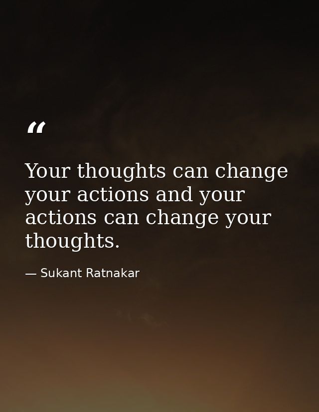 Your thoughts can change your actions and your actions can change your thoughts. — Sukant Ratnakar