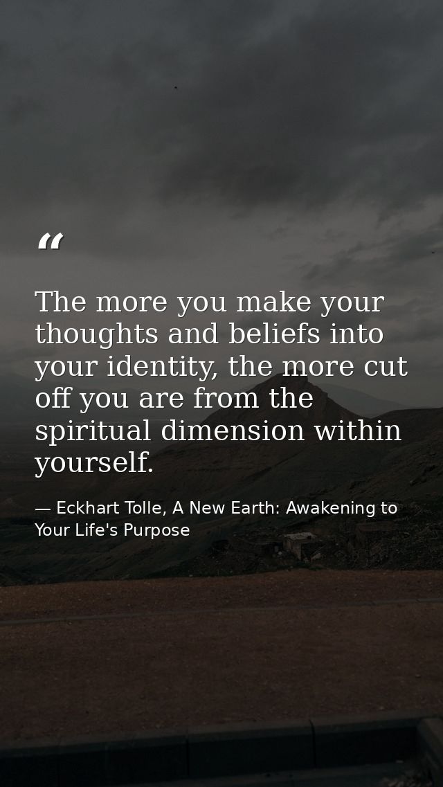 The more you make your thoughts and beliefs into your identity, the more cut off you are from the spiritual dimension wi — Eckhart Tolle, A New Earth: Awakening to Your Life's Purpose