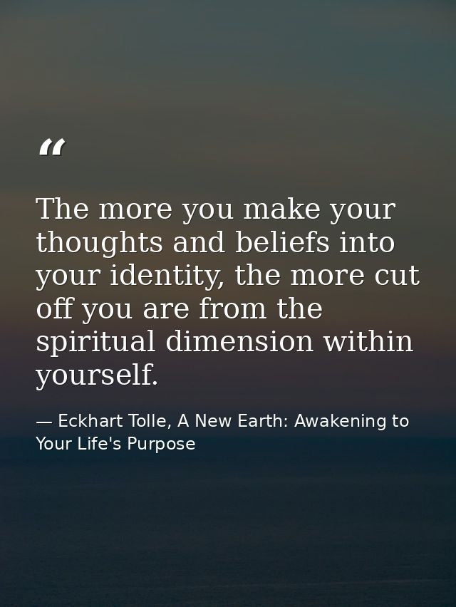 The more you make your thoughts and beliefs into your identity, the more cut off you are from the spiritual dimension wi — Eckhart Tolle, A New Earth: Awakening to Your Life's Purpose