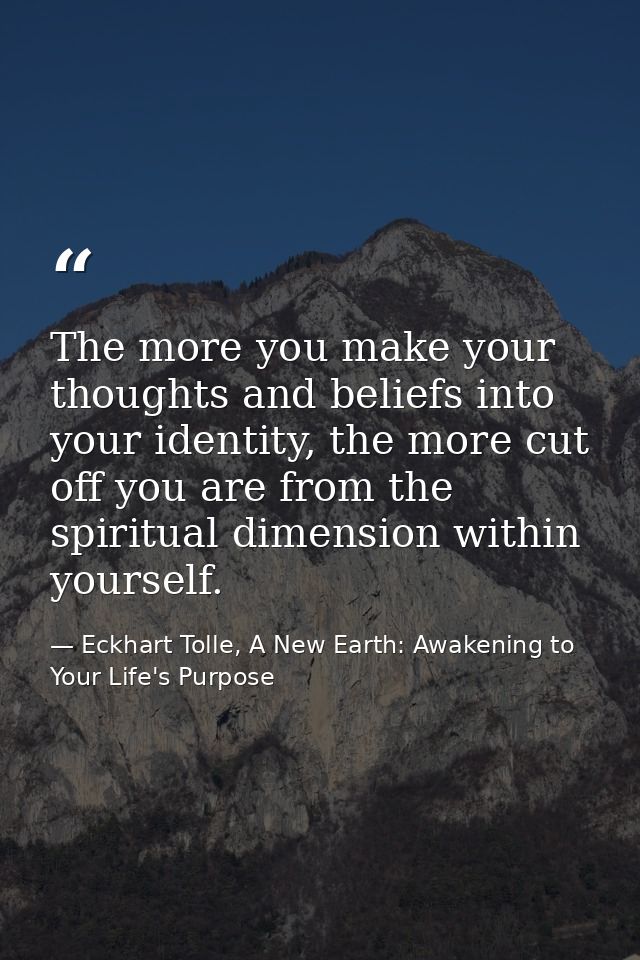 The more you make your thoughts and beliefs into your identity, the more cut off you are from the spiritual dimension wi — Eckhart Tolle, A New Earth: Awakening to Your Life's Purpose