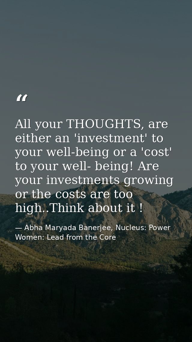 All your THOUGHTS, are either an 'investment' to your well-being or a 'cost' to your well- being! Are your investments g — Abha Maryada Banerjee, Nucleus: Power Women: Lead from the Core