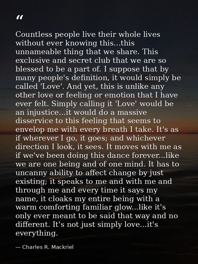 Countless people live their whole lives without ever knowing this...this unnameable thing that we share. This exclusive  — Charles R. Mackriel