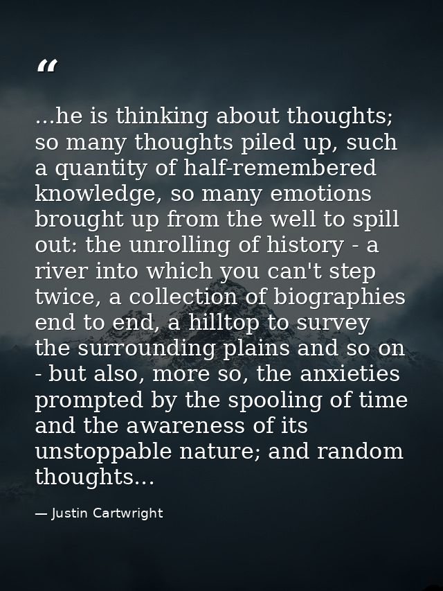 ...he is thinking about thoughts; so many thoughts piled up, such a quantity of half-remembered knowledge, so many emoti — Justin Cartwright