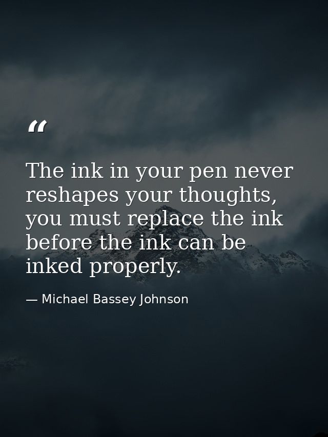 The ink in your pen never reshapes your thoughts, you must replace the ink before the ink can be inked properly. — Michael Bassey Johnson