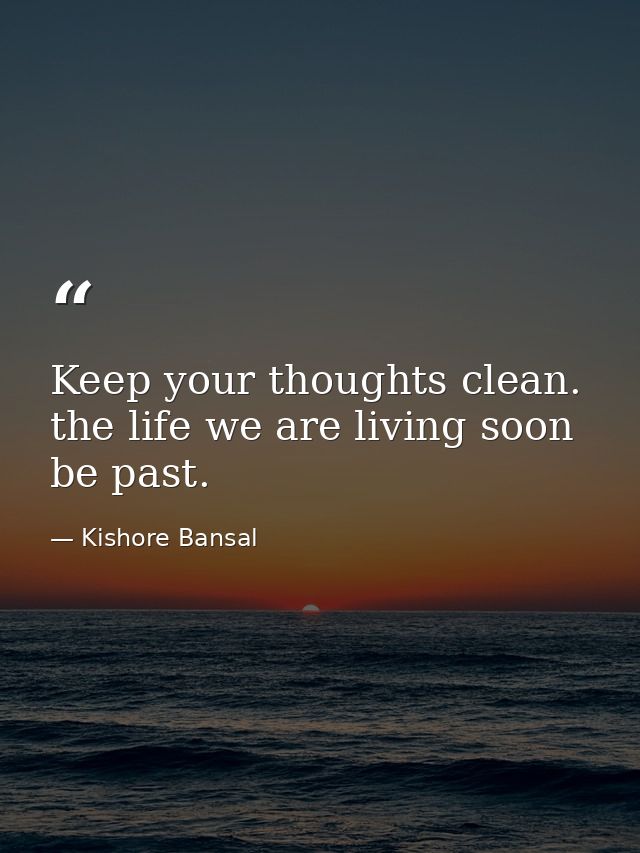 Keep your thoughts clean. the life we are living soon be past. — Kishore Bansal