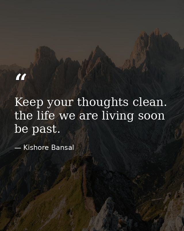 Keep your thoughts clean. the life we are living soon be past. — Kishore Bansal