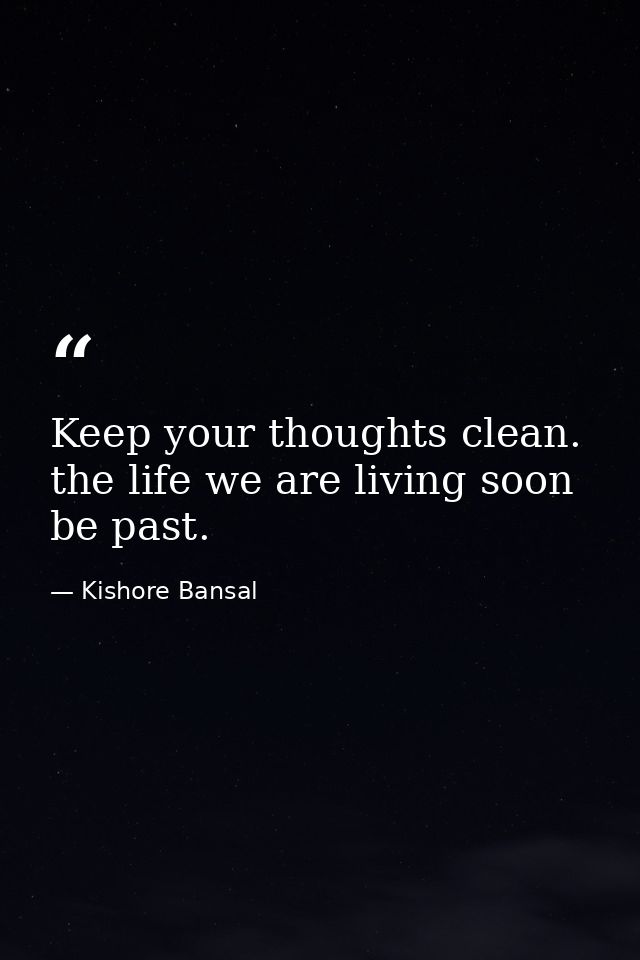 Keep your thoughts clean. the life we are living soon be past. — Kishore Bansal