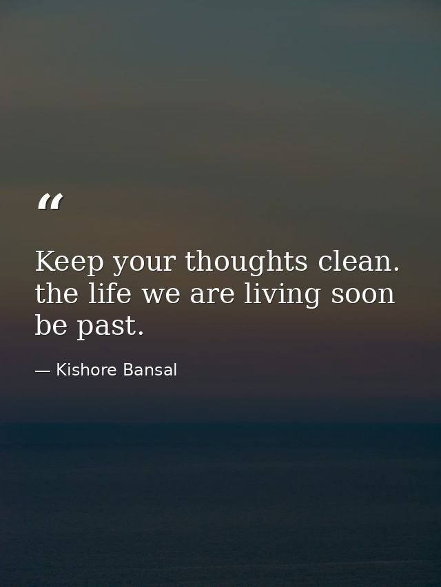 Keep your thoughts clean. the life we are living soon be past. — Kishore Bansal