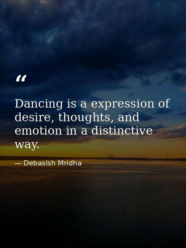 Dancing is a expression of desire, thoughts, and emotion in a distinctive way. — Debasish Mridha
