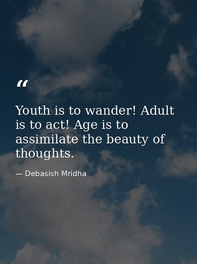 Youth is to wander! Adult is to act! Age is to assimilate the beauty of thoughts. — Debasish Mridha
