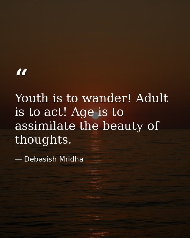 Youth is to wander! Adult is to act! Age is to assimilate the beauty of thoughts. — Debasish Mridha